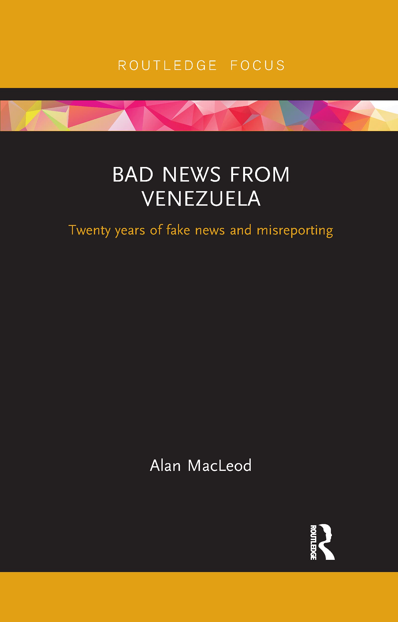 Alan MacLeod Bad News From Venezuela, Twenty Years Of Fake News And Misreporting (Routledge Focus On Communication And Society)