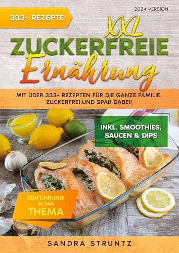 XXL Zuckerfreie Ernährung: Mit über 333+ Rezepten für die ganze Familie. Zuckerfrei und Spaß dabei! Inkl. Smoothies, Saucen uvm.
