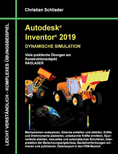 Autodesk Inventor 2019 - Dynamische Simulation: Viele praktische Übungen am Konstruktionsobjekt Radlader