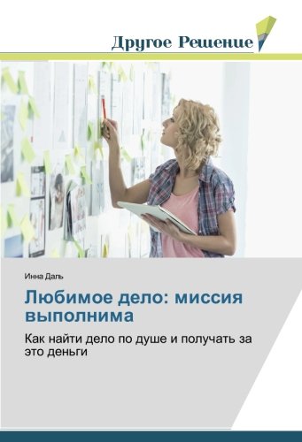 Любимое дело: миссия выполнима: Как найти дело по душе и получать за это деньги: Kak najti delo po dushe i poluchat' za äto den'gi