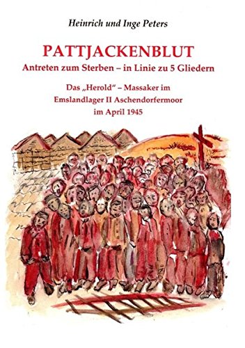 Pattjackenblut: Antreten zum Sterben-in Linie zu 5  Gliedern. Das Herold - Massaker im Emslandlager II Aschendorfermoor im April 1945