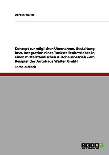 Konzept zur möglichen Übernahme, Gestaltung bzw. Integration eines Tankstellenbetriebes in einen mittelständischen Autohausbetrieb - am Beispiel der Autohaus Walter GmbH