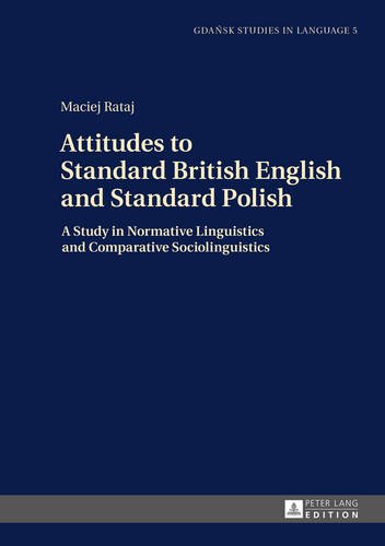 Attitudes to Standard British English and Standard Polish: A Study in Normative Linguistics and Comparative Sociolinguistics (Gdansk Studies in Language)
