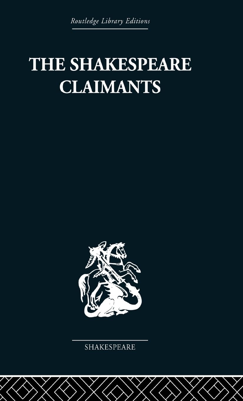 The Shakespeare Claimants: A Critical Survey of the Four Principal Theories concerning the Authorship of the Shakespearean Plays (Routledge Library Editions: Shakespeare)