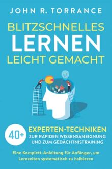 Blitzschnelles Lernen leicht gemacht: 40+ Experten-Techniken zur rapiden Wissensaneignung und zum Gedächtnistraining. Eine Komplett-Anleitung für Anfänger, um Lernzeiten systematisch zu halbieren