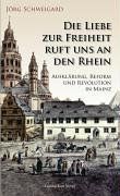 Die Liebe zur Freiheit ruft uns an den Rhein. Aufklärung, Reform und Revolution in Mainz