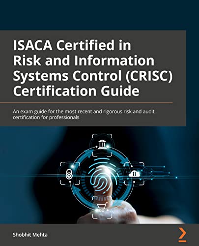 ISACA Certified in Risk and Information Systems Control (CRISC®) Exam Guide: A primer on GRC and an exam guide for the most recent and rigorous IT risk certification