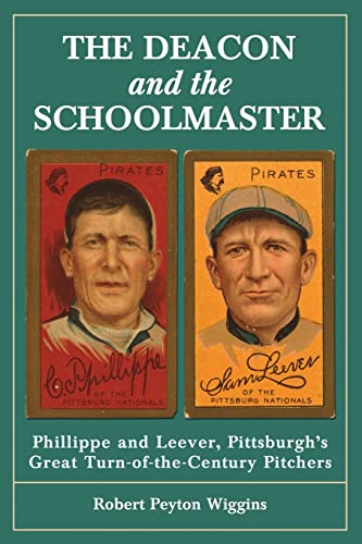 The Deacon and the Schoolmaster: Phillippe and Leever, Pittsburgh's Great Turn-Of-The-Century Pitchers