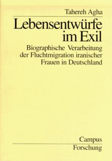 Lebensentwürfe im Exil: Biographische Verarbeitung der Fluchtmigration iranischer Frauen in Deutschland (Campus Forschung)