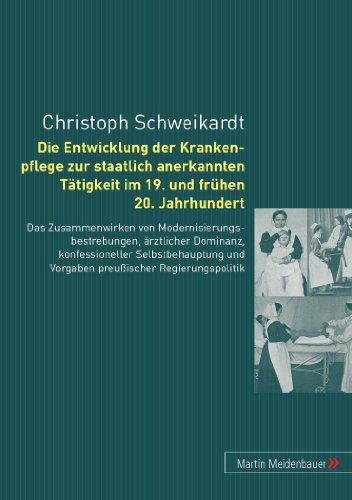 Die Entwicklung der Krankenpflege zur staatlich anerkannten Tätigkeit im 19. und frühen 20. Jahrhundert: Das Zusammenwirken von ... und Vorgaben preußischer Regierungspolitik