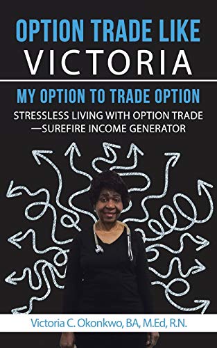 Option Trade Like Victoria—My Option to Trade Option: Stressless Living with Option Trade—Surefire Income Generator