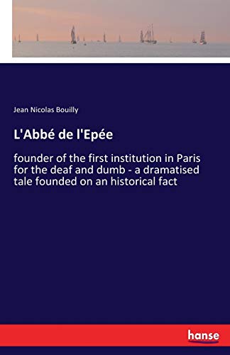 L'Abbé de l'Epée: founder of the first institution in Paris for the deaf and dumb - a dramatised tale founded on an historical fact