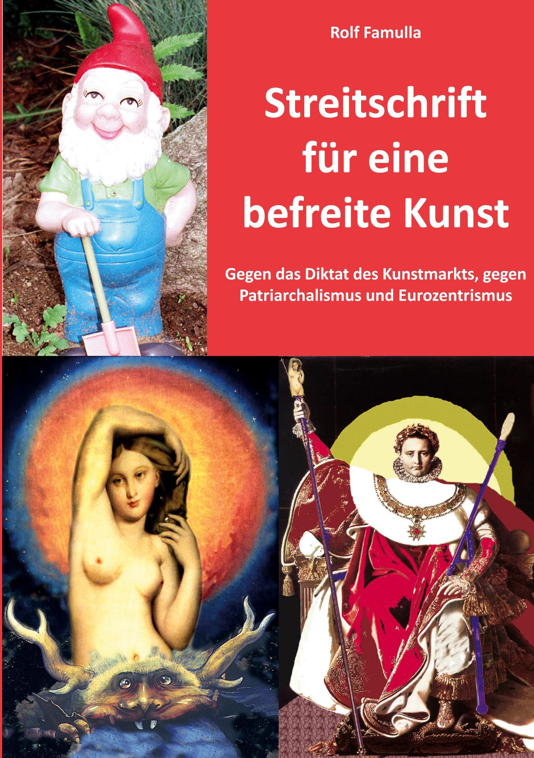 Streitschrift für eine befreite Kunst: Gegen das Diktat des Kunstmarkts, gegen Patriarchalismus und Eurozentrismus