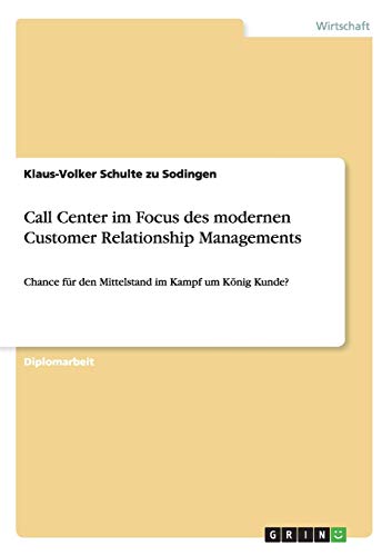 Call Center im Focus des modernen Customer Relationship Managements: Chance für den Mittelstand im Kampf um König Kunde?