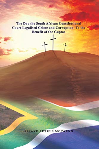 The Day the South African Constitutional Court Legalised Crime and Corruption- To the Benefit of the Guptas.