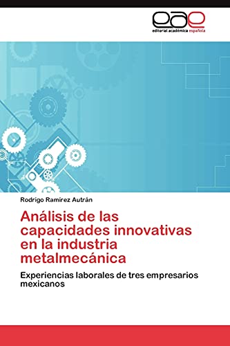 Análisis de las capacidades innovativas en la industria metalmecánica: Experiencias laborales de tres empresarios mexicanos
