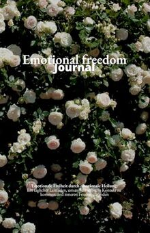 Emotional Freedom Journal: Emotionale Freiheit durch emotionale Heilung (Das Original) - Emotionen verstehen - Tagebuch - Workbook - 257 Seiten: Das ... und loslassen von negativen Emotionen.