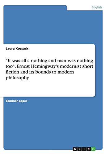 ¿It was all a nothing and man was nothing too¿. Ernest Hemingway¿s modernist short fiction and its bounds to modern philosophy
