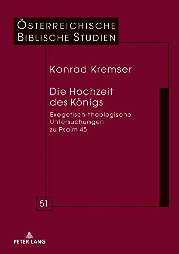 Die Hochzeit des Königs: Exegetisch-theologische Untersuchungen zu Psalm 45 (Österreichische Biblische Studien, Band 51)