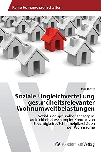 Soziale Ungleichverteilung gesundheitsrelevanter Wohnumweltbelastungen: Sozial- und gesundheitsbezogene Ungleichheitsforschung im Kontext von Feuchtigkeits-/Schimmelpilzschäden der Wohnräume