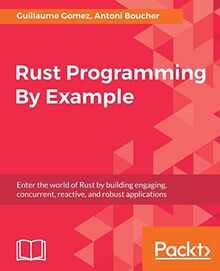 Rust Programming By Example: Enter the world of Rust by building engaging, concurrent, reactive, and robust applications (English Edition)