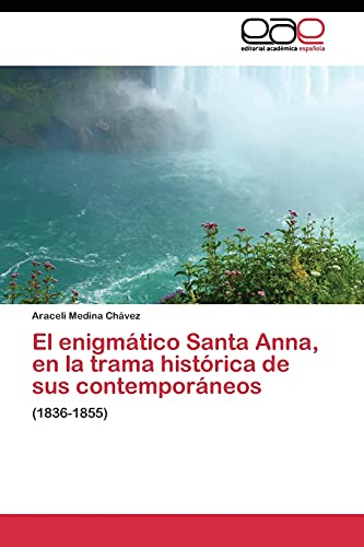 El enigmático Santa Anna, en la trama histórica de sus contemporáneos: (1836-1855)