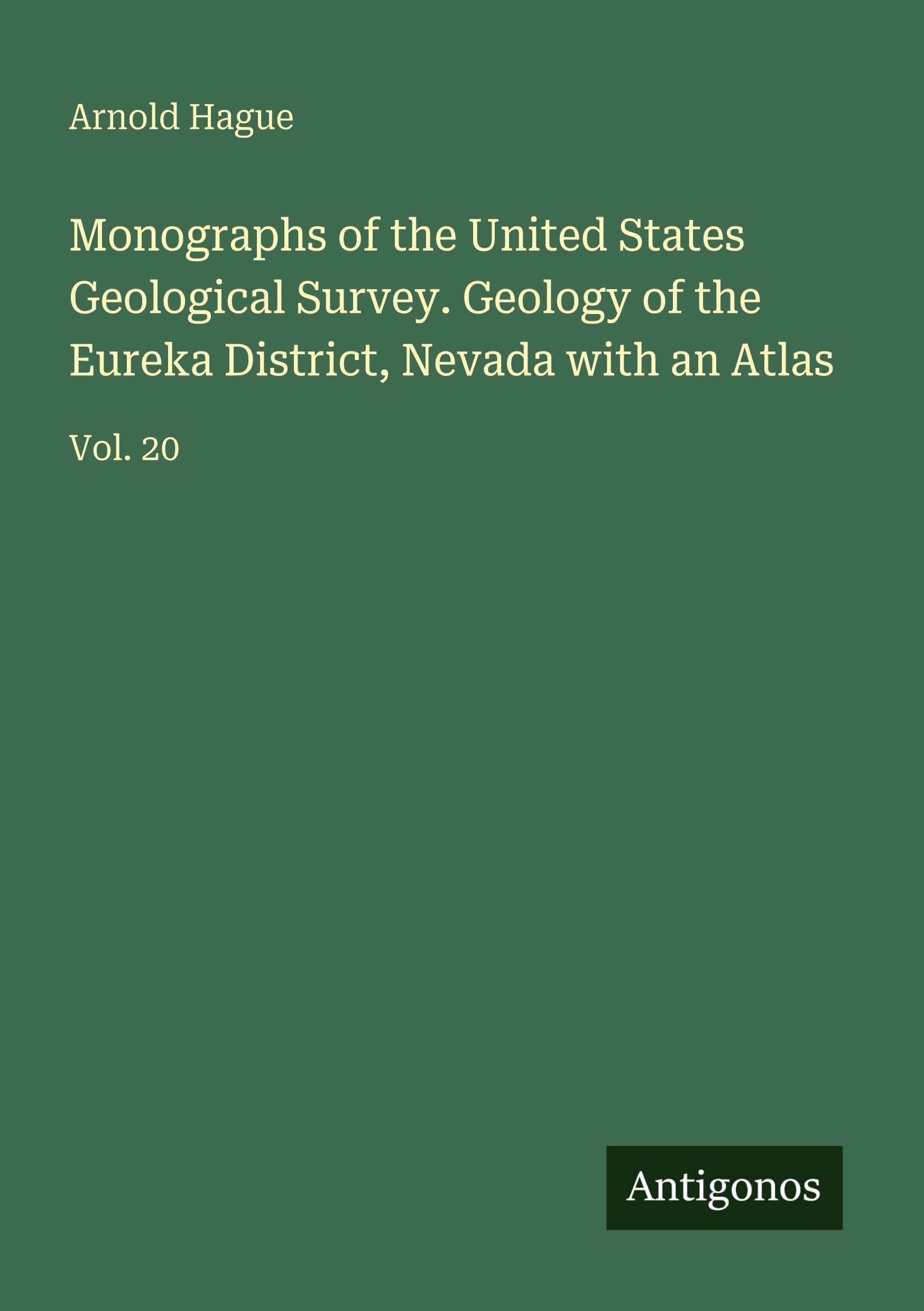 Monographs of the United States Geological Survey. Geology of the Eureka District, Nevada with an Atlas: Vol. 20