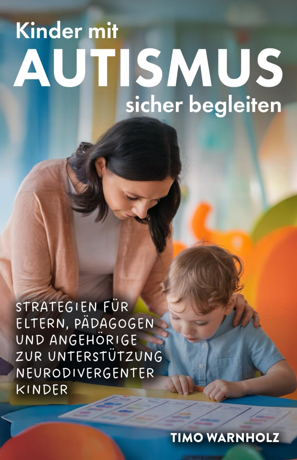 Kinder mit Autismus sicher begleiten: Strategien für Eltern, Pädagogen und Angehörige zur Unterstützung neurodivergenter Kinder