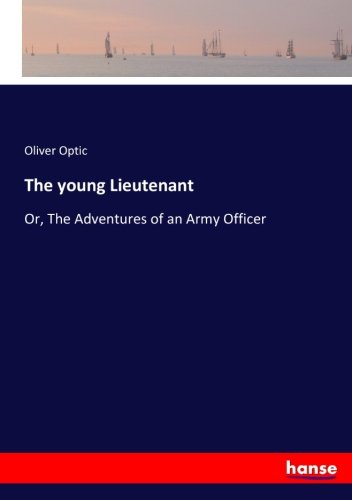 The young Lieutenant: Or, The Adventures of an Army Officer