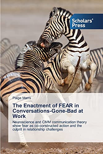 The Enactment of FEAR in Conversations-Gone-Bad at Work: Neuroscience and CMM communication theory show fear as co-constructed action and the culprit in relationship challenges