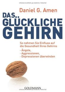 Das glückliche Gehirn: Ängste, Aggressionen und Depressionen überwinden  - So nehmen Sie Einfluss auf die Gesundheit Ihres Gehirns