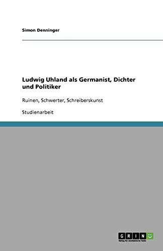 Ludwig Uhland als Germanist, Dichter und Politiker: Ruinen, Schwerter, Schreiberskunst