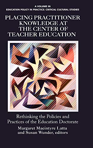 Placing Practitioner Knowledge at the Center of Teacher Education (Hc): Rethinking the Policies and Practices of the Education Doctorate (Educational Policy in Practice: Critical Cultural Studies)