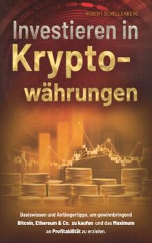 Investieren in Kryptowährungen: Basiswissen und Anfängertipps, um gewinnbringend Bitcoin, Ethereum & Co. zu kaufen und das Maximum an Profitabilität zu erzielen