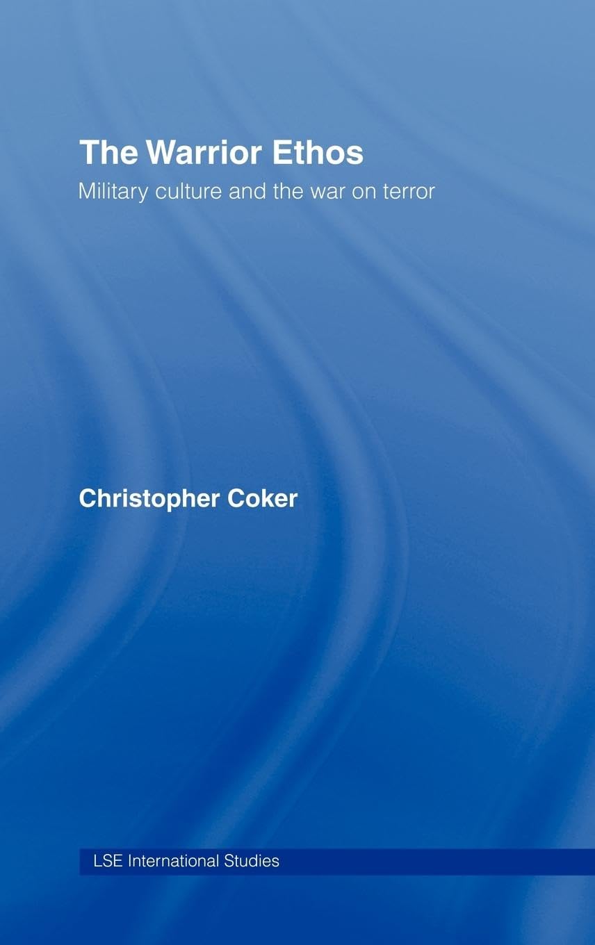 The Warrior Ethos: Military Culture and the War on Terror (Lse International Studies Series)