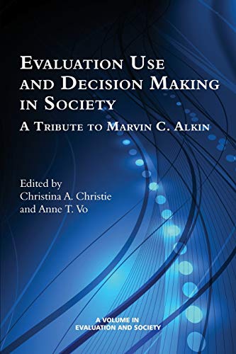 Evaluation Use and Decision-Making in Society: A Tribute to Marvin C. Alkin (Evaluation and Society)
