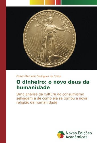 O dinheiro: o novo deus da humanidade: Uma análise da cultura do consumismo selvagem e de como ele se tornou a nova religião da humanidade