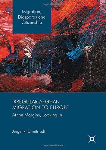 Irregular Afghan Migration to Europe: At the Margins, Looking In (Migration, Diasporas and Citizenship)