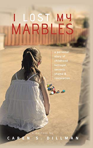 I Lost My Marbles: A Personal Story of Childhood Betrayal, Secrecy, Shame & Restoration.