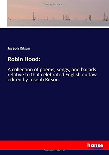 Robin Hood:: A collection of poems, songs, and ballads relative to that celebrated English outlaw edited by Joseph Ritson.