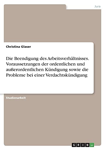 Die Beendigung des Arbeitsverhältnisses. Voraussetzungen der ordentlichen und außerordentlichen Kündigung sowie die Probleme bei einer Verdachtskündigung