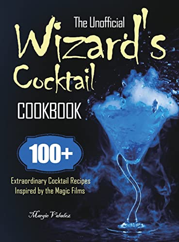 The Unofficial Wizard's Cocktail Cookbook: 100+ Extraordinary Cocktail Recipes Inspired by the Magic Films