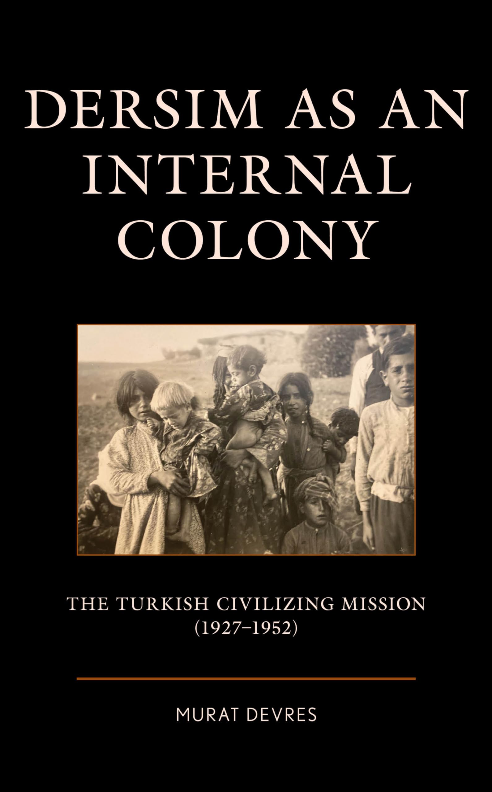 Dersim as an Internal Colony: The Turkish Civilizing Mission (1927-1952) (Kurdish Societies, Politics, and International Relations)