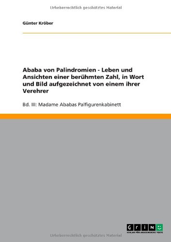 Ababa von Palindromien - Leben und Ansichten einer berühmten Zahl, in Wort und Bild aufgezeichnet von einem ihrer Verehrer: Bd. III: Madame Ababas Palfigurenkabinett