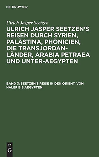 Seetzen’s Reise in den Orient. Von Halep bis Aegypten: Tagebuch über seinen Aufenhalt in Jerusalim und mehrere Reisen durch das Pätreische Arabien und ... Arabia Petraea und Unter-Aegypten)