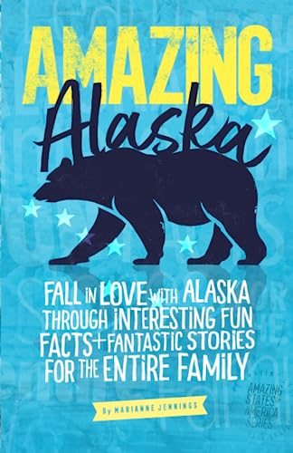 Amazing Alaska: Fall in Love with Alaska through Interesting Fun Facts and Fantastic Stories for the Entire Family (The Amazing States of America)