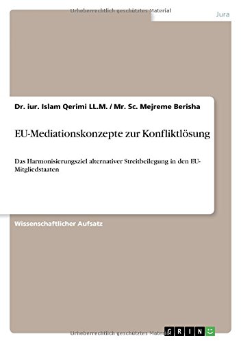 EU-Mediationskonzepte zur Konfliktlösung: Das Harmonisierungsziel alternativer Streitbeilegung in den EU- Mitgliedstaaten