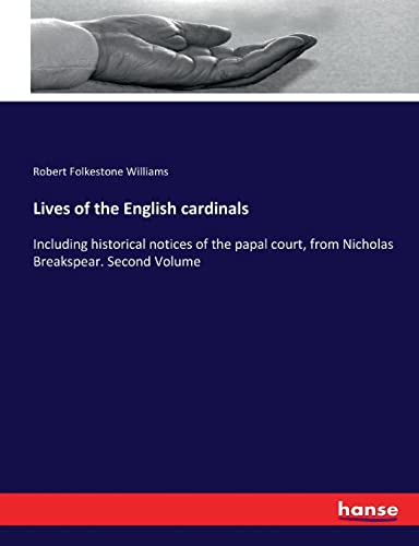 Lives of the English cardinals: Including historical notices of the papal court, from Nicholas Breakspear. Second Volume
