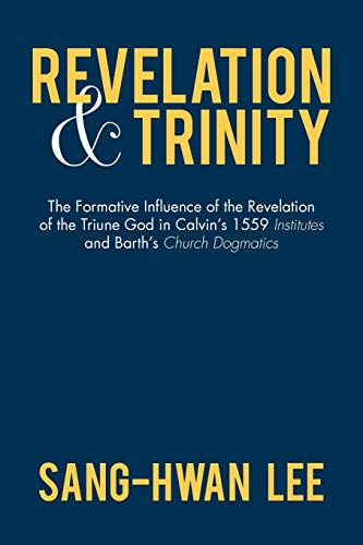 Revelation and Trinity: The Formative Influence of the Revelation of the Triune God in Calvin's 1559 Institutes and Barth's Church Dogmatics