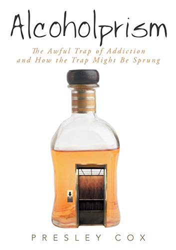Alcoholprism: The Awful Trap of Addiction and How the Trap Might Be Sprung